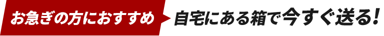 お急ぎの方におすすめ!自宅にある箱で送る