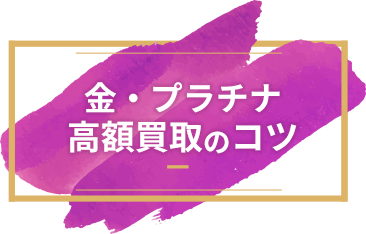 金・プラチナ高額買取のコツ