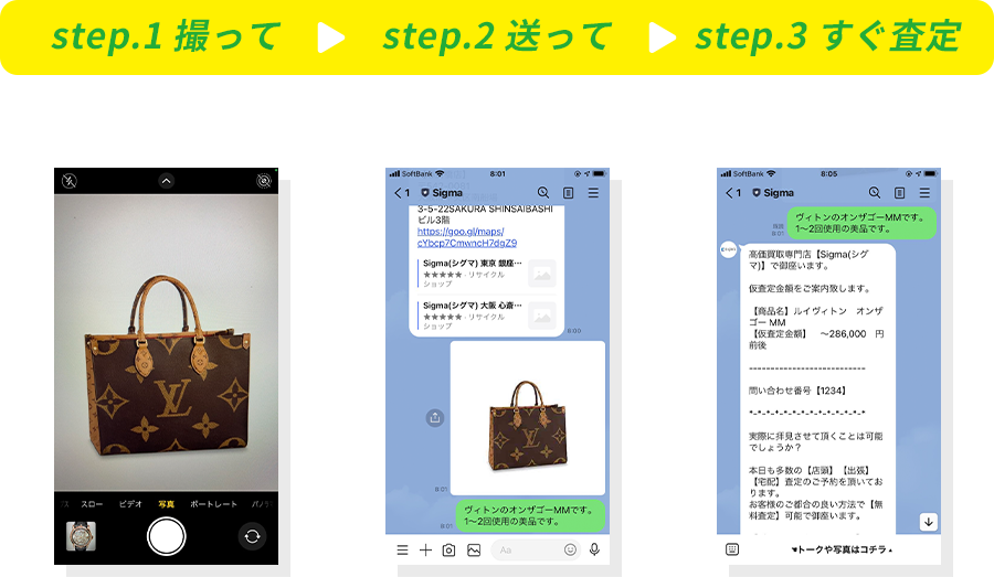 step.1 撮って（査定依頼したいお品物の写真を撮影。）→step.2 送って（シグマのLINEアカウントに画像をお送りください。）→step.3 すぐ査定（頂いた画像をもとに買取金額をご返信いたします。）