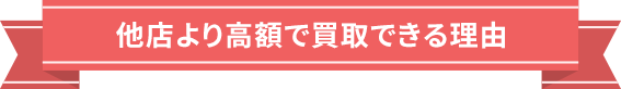 他店より高額で買取できる理由